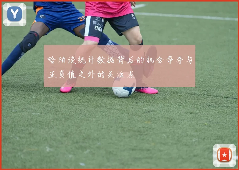 哈珀谈统计数据背后的机会争夺与正负值之外的关注点