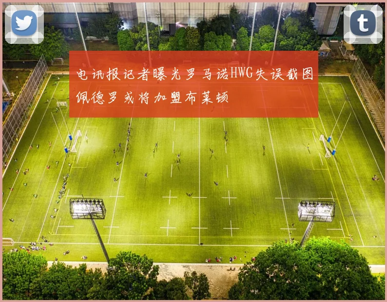 电讯报记者曝光罗马诺HWG失误截图佩德罗或将加盟布莱顿