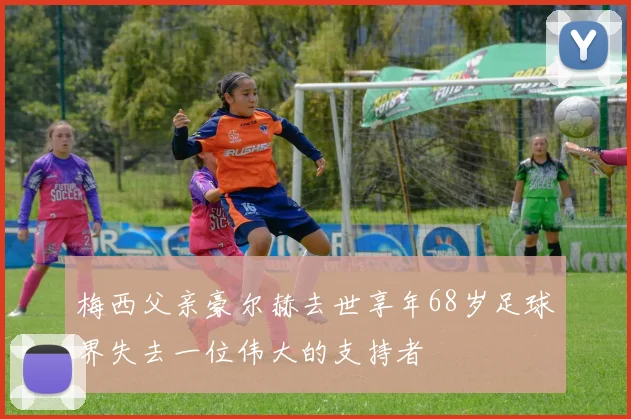 梅西父亲豪尔赫去世享年68岁足球界失去一位伟大的支持者