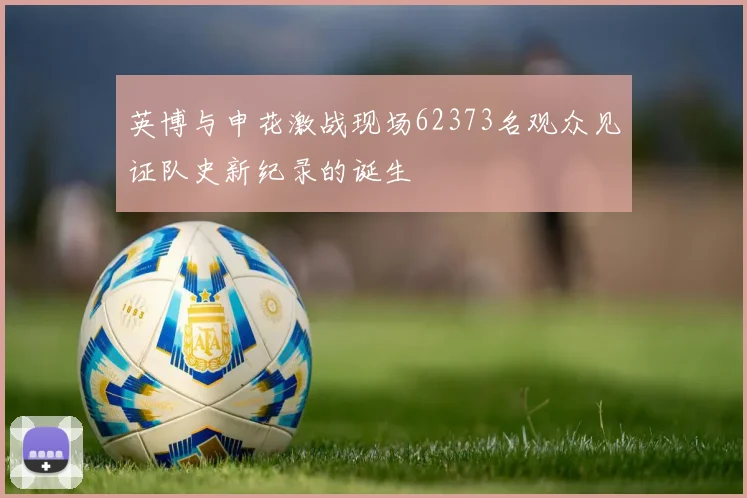 英博与申花激战现场62373名观众见证队史新纪录的诞生