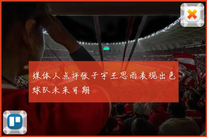 媒体人点评张子宇王思雨表现出色球队未来可期